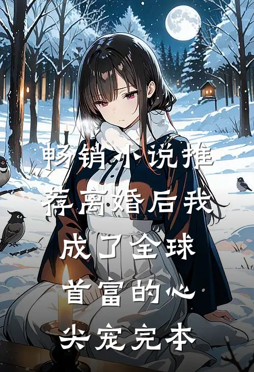 畅销小说推荐离婚后我成了全球首富的心尖宠完本