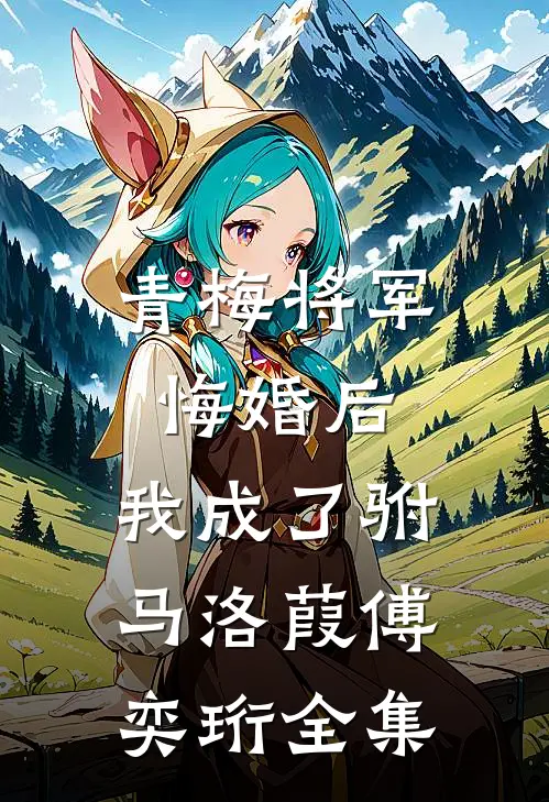 青梅将军悔婚后，我成了驸马洛葭傅奕珩 全集