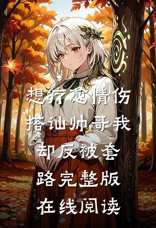 想疗愈情伤搭讪帅哥我却反被套路完整版在线阅读