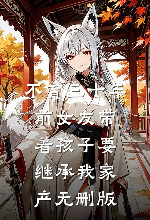 不育三十年，前女友带着孩子要继承我家产无删版