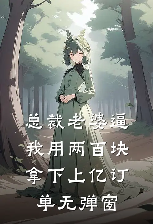 总裁老婆逼我用两百块拿下上亿订单无弹窗