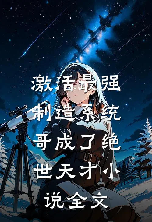 激活最强制造系统，哥成了绝世天才小说全文