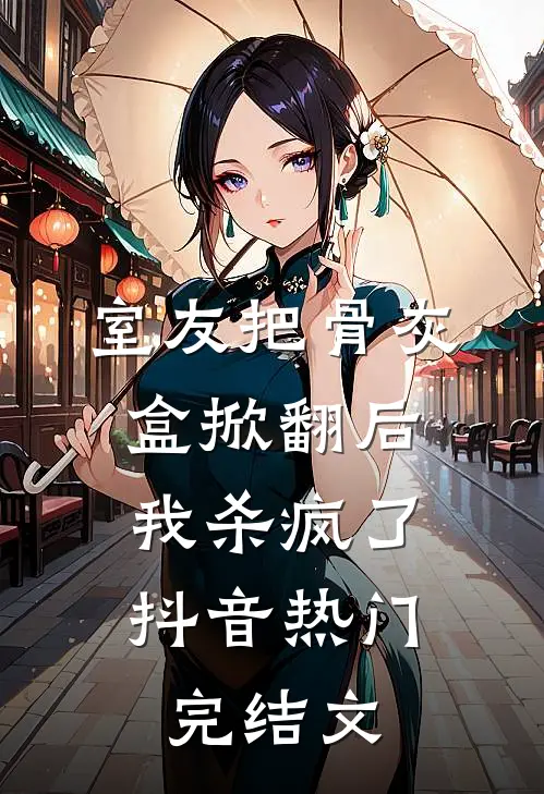 室友把骨灰盒掀翻后，我杀疯了抖音热门完结文