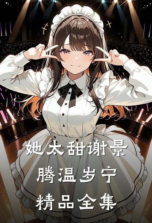 她太甜谢景腾温岁宁精品全集