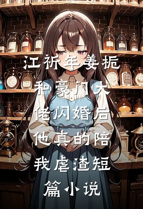 江祈年姜栀和豪门大佬闪婚后,他真的陪我虐渣短篇小说