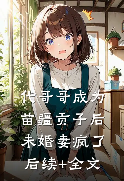 代哥哥成为苗疆贡子后，未婚妻疯了后续+全文