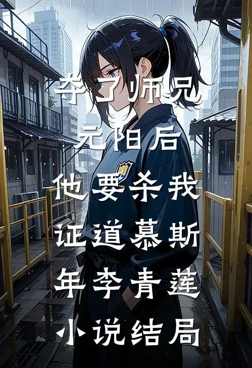 夺了师兄元阳后，他要杀我证道慕斯年李青莲小说结局