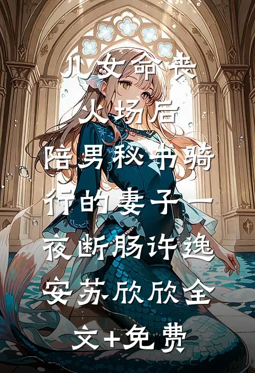 儿女命丧火场后，陪男秘书骑行的妻子一夜断肠许逸安苏欣欣全文+免费