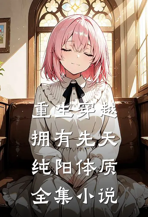 重生穿越：拥有先天纯阳体质全集小说