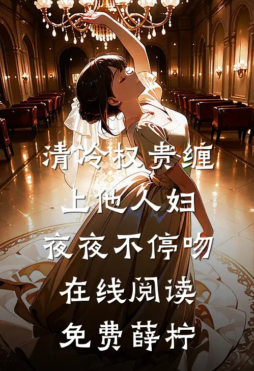 清冷权贵缠上他人妇，夜夜不停吻在线阅读免费薛柠