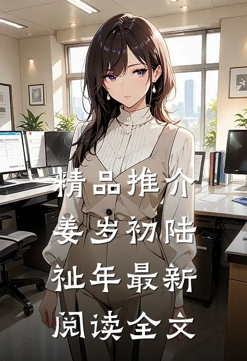 精品推介姜岁初陆祉年最新阅读全文