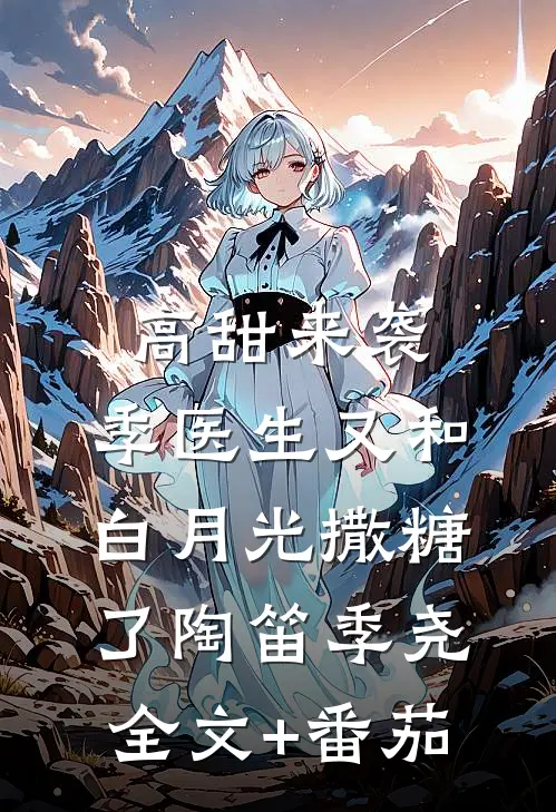高甜来袭：季医生又和白月光撒糖了陶笛季尧全文+番茄