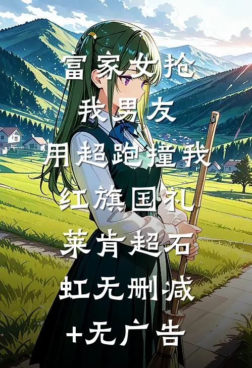 富家女抢我男友，用超跑撞我红旗国礼莱肯超石虹无删减+无广告