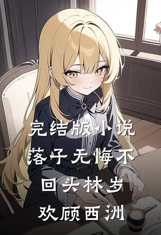 完结版小说落子无悔不回头林岁欢顾西洲