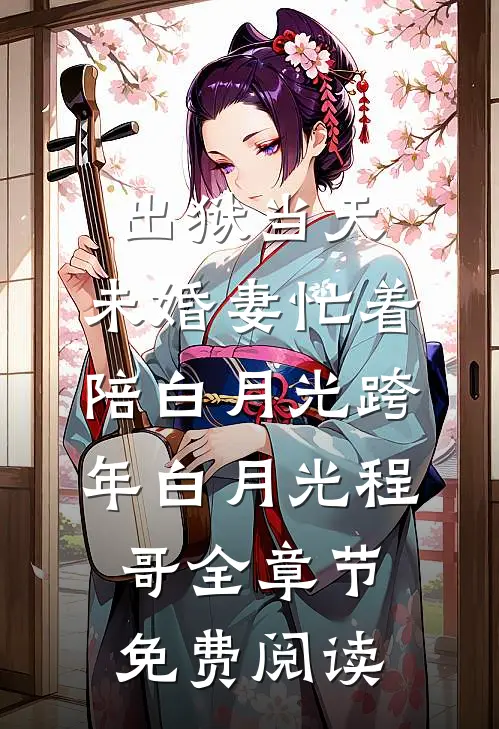 出狱当天，未婚妻忙着陪白月光跨年白月光程哥全章节免费阅读