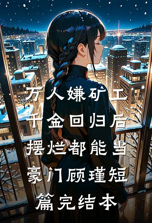 万人嫌矿工千金回归后，摆烂都能当豪门顾瑾短篇完结本