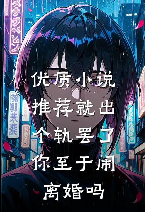 优质小说推荐就出个轨罢了，你至于闹离婚吗