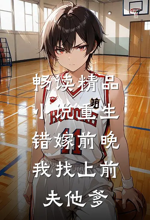 畅读精品小说重生错嫁前晚，我找上前夫他爹