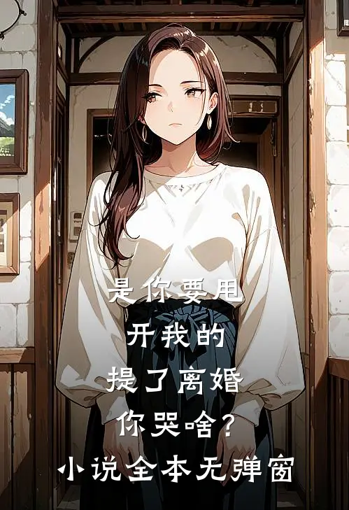 是你要甩开我的，提了离婚你哭啥？小说全本无弹窗