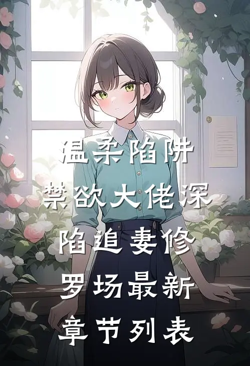 温柔陷阱：禁欲大佬深陷追妻修罗场最新章节列表
