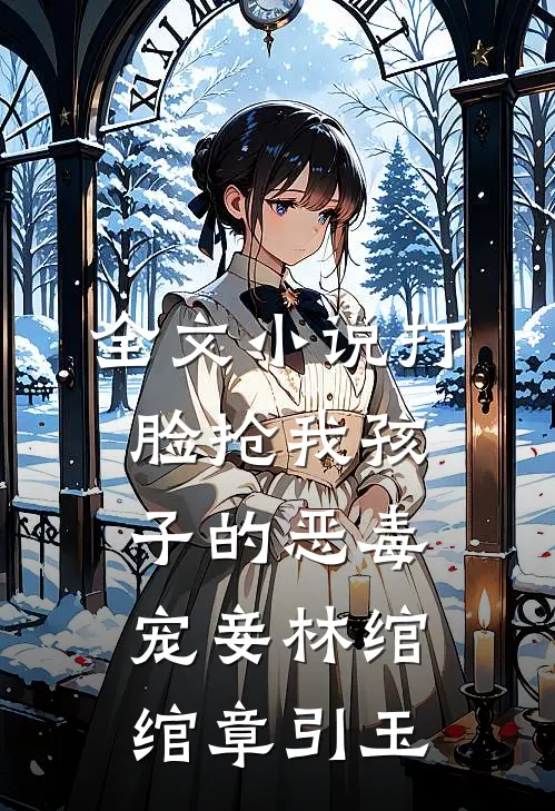 全文小说打脸抢我孩子的恶毒宠妾林绾绾章引玉