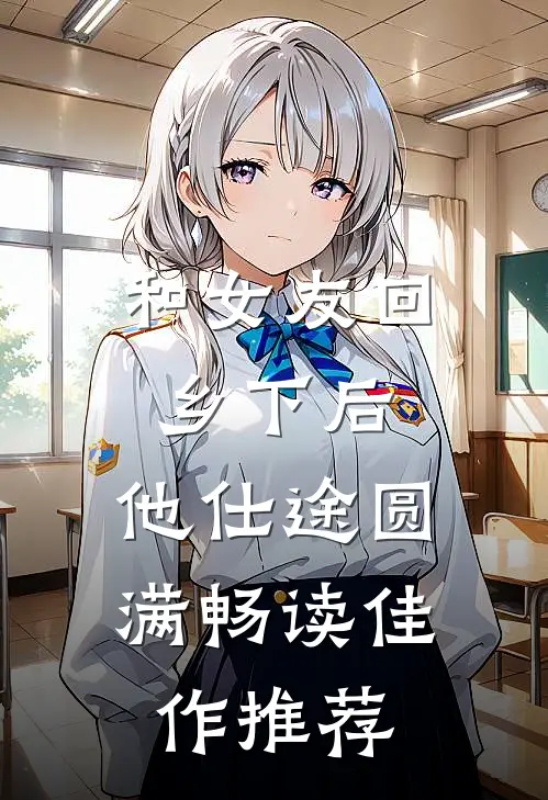 和女友回乡下后，他仕途圆满畅读佳作推荐