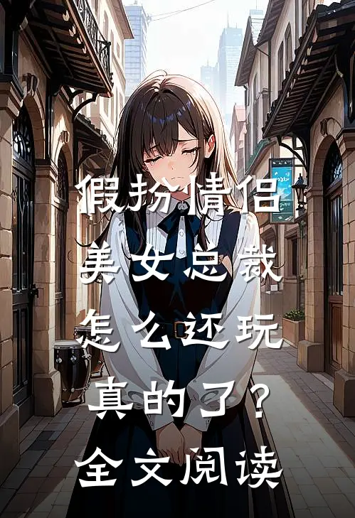 假扮情侣,美女总裁怎么还玩真的了?全文阅读免费