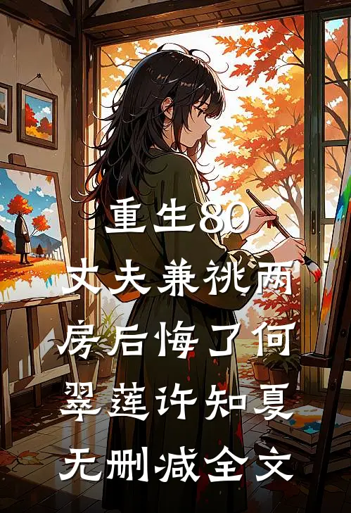 重生80，丈夫兼祧两房后悔了何翠莲许知夏无删减全文