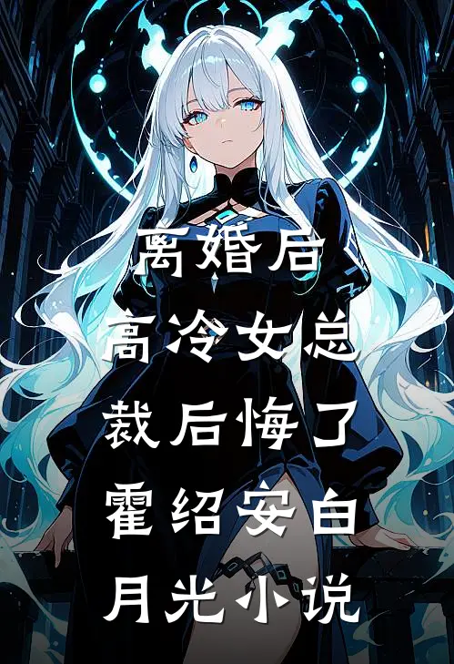 离婚后，高冷女总裁后悔了霍绍安白月光小说