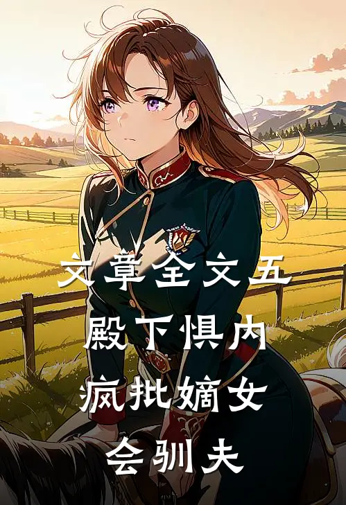 文章全文五殿下惧内，疯批嫡女会驯夫