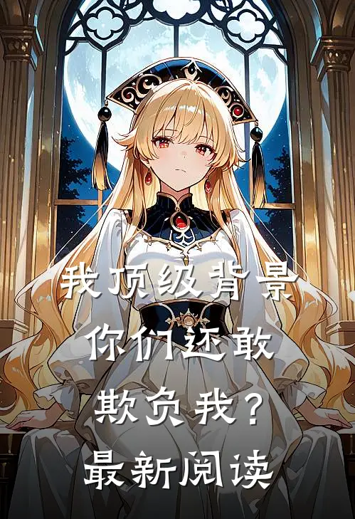 我顶级背景，你们还敢欺负我？最新阅读