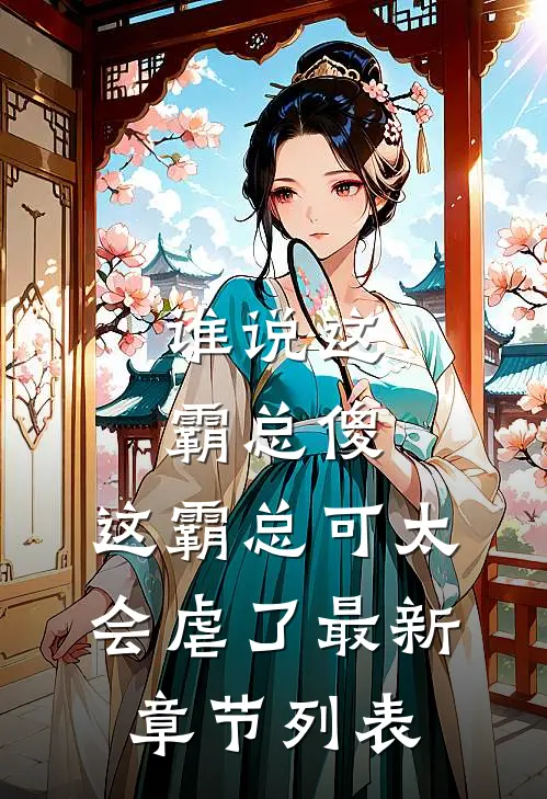 谁说这霸总傻，这霸总可太会虐了最新章节列表