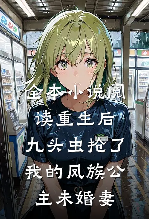 全本小说阅读重生后，九头虫抢了我的凤族公主未婚妻