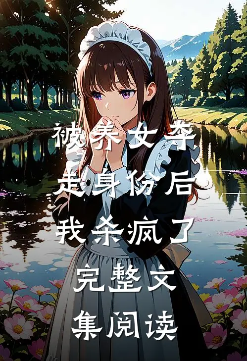 被养女夺走身份后，我杀疯了。完整文集阅读