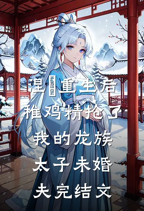 涅槃重生后，稚鸡精抢了我的龙族太子未婚夫完结文