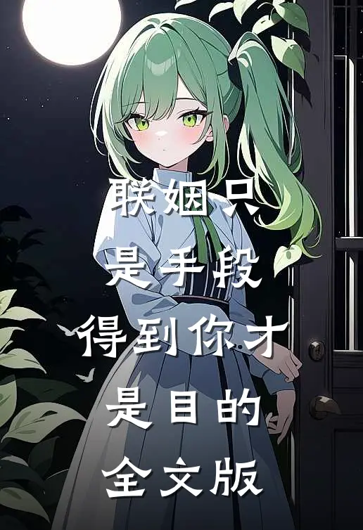 联姻只是手段，得到你才是目的全文版