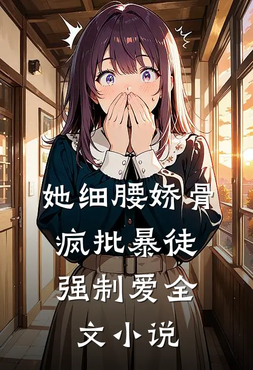 她细腰娇骨，疯批暴徒强制爱全文小说