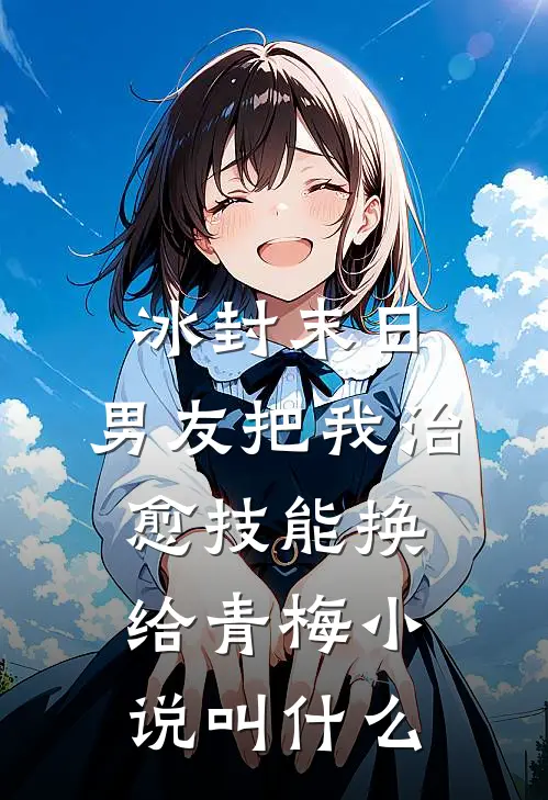 冰封末日，男友把我治愈技能换给青梅小说叫什么