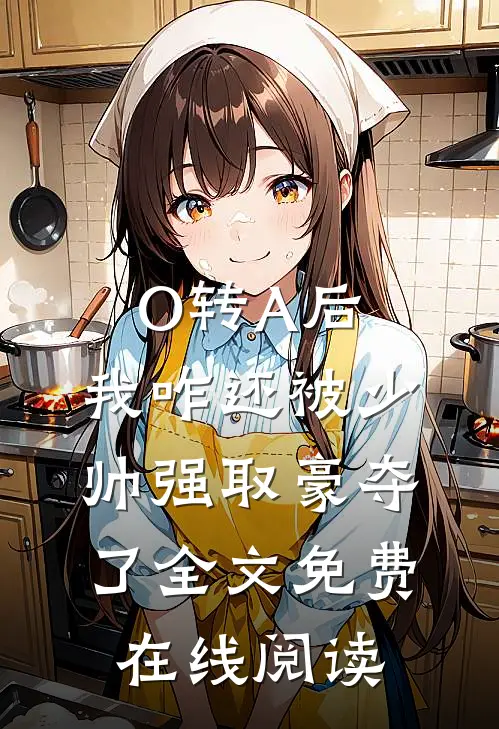 O转A后，我咋还被少帅强取豪夺了全文免费在线阅读