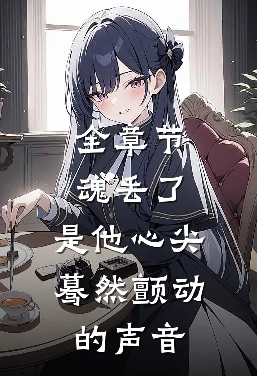 全章节魂丢了，是他心尖蓦然颤动的声音
