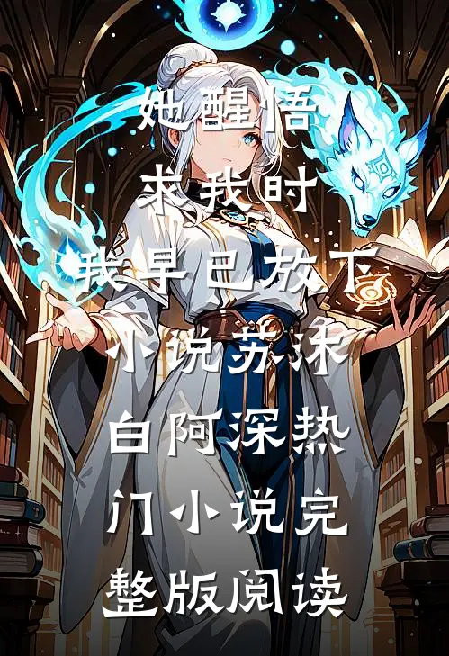 她醒悟求我时，我早已放下小说苏沐白阿深热门小说完整版阅读