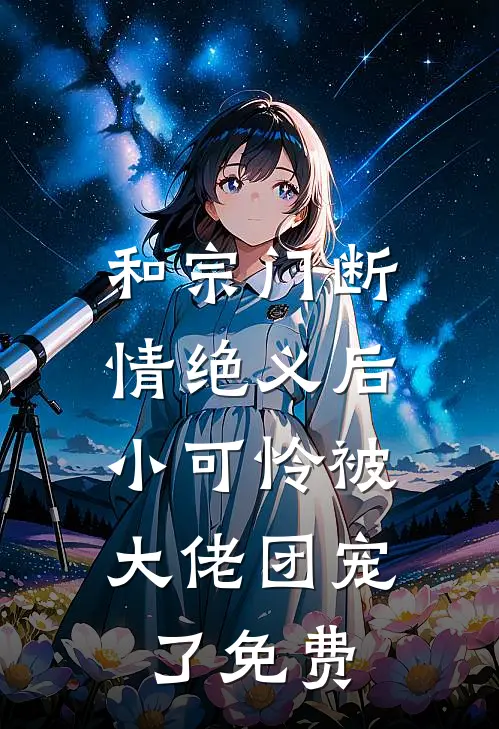 和宗门断情绝义后，小可怜被大佬团宠了免费