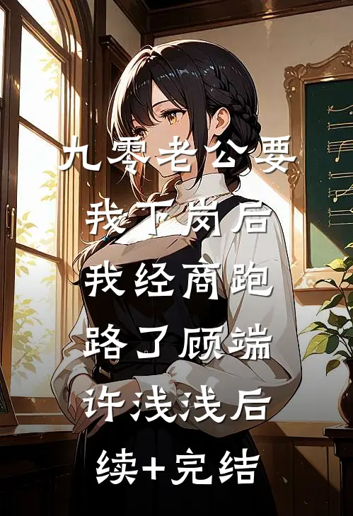 九零老公要我下岗后，我经商跑路了顾端许浅浅后续+完结