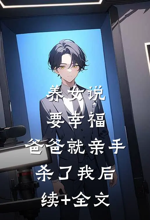 养女说要幸福，爸爸就亲手杀了我后续+全文