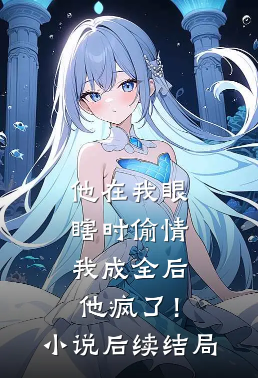 他在我眼瞎时偷情，我成全后他疯了！小说后续结局