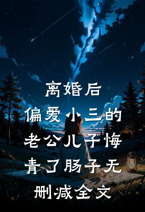 离婚后，偏爱小三的老公儿子悔青了肠子无删减全文