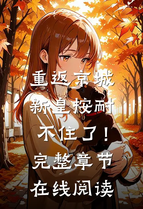 重返京城，新皇按耐不住了！完整章节在线阅读