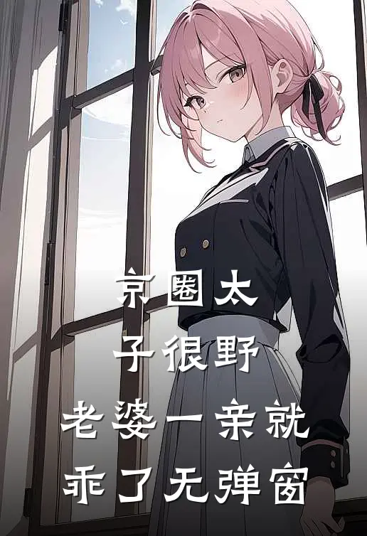 京圈太子很野，老婆一亲就乖了无弹窗