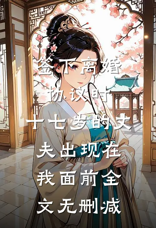 签下离婚协议时，十七岁的丈夫出现在我面前全文无删减