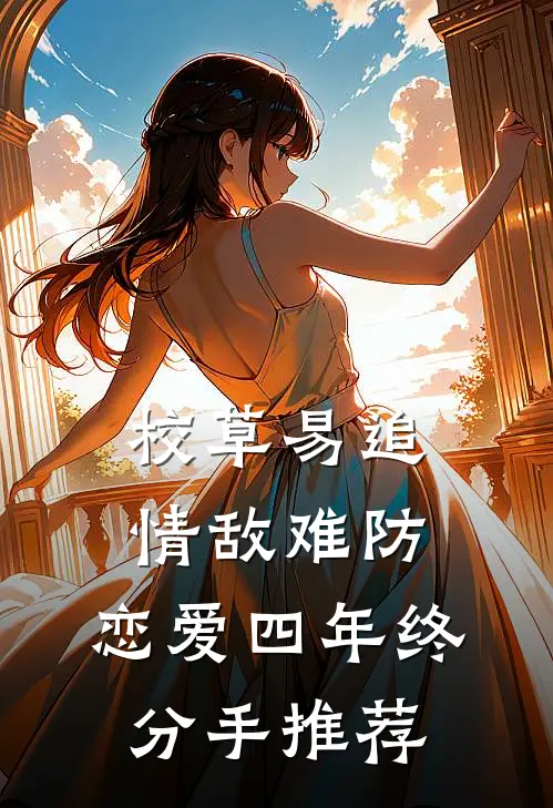 校草易追情敌难防，恋爱四年终分手推荐